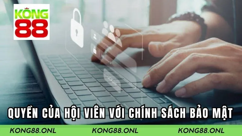 Quyền của hội viên Kong88 đối với chính sách bảo mật