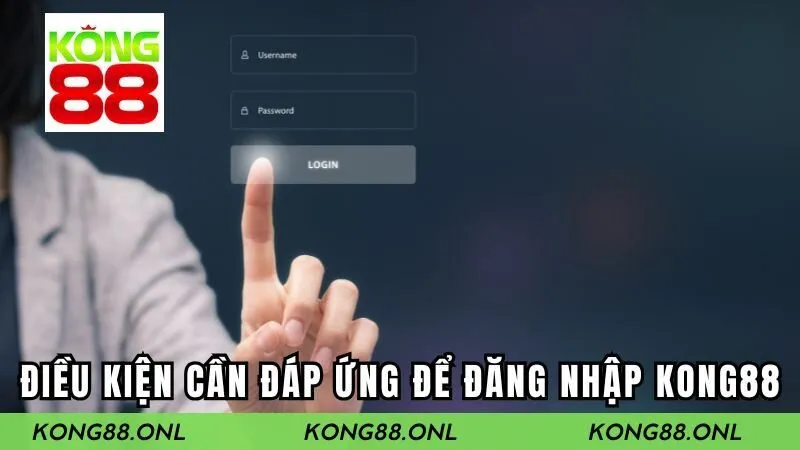 Cần đáp ứng điều kiện gì khi đăng nhập KONG88?