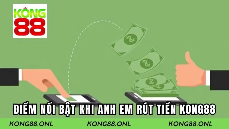 Một số điểm nổi bật khi anh em rút tiền Kong88